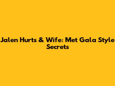 Jalen Hurts & Wife: Met Gala Style Secrets
