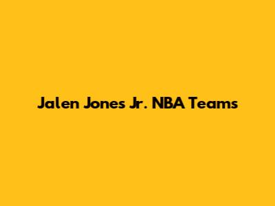 Jalen Jones Jr. NBA Teams