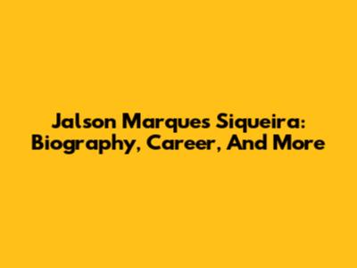 Jalson Marques Siqueira: Biography, Career, And More