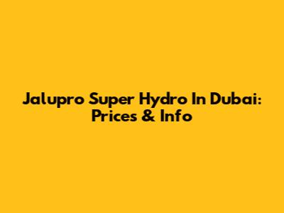 Jalupro Super Hydro In Dubai: Prices & Info