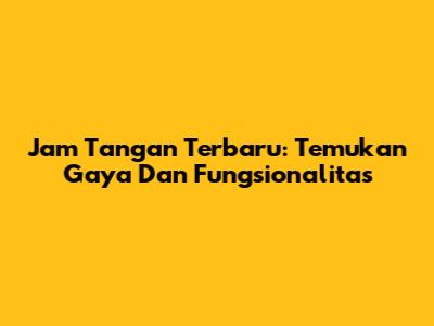 Jam Tangan Terbaru: Temukan Gaya Dan Fungsionalitas