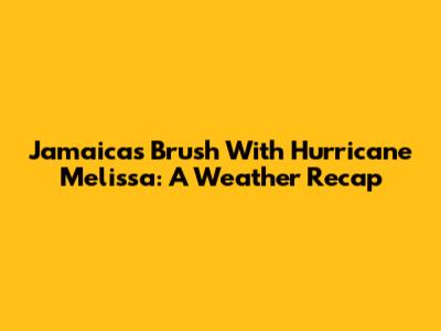 Jamaica's Brush With Hurricane Melissa: A Weather Recap