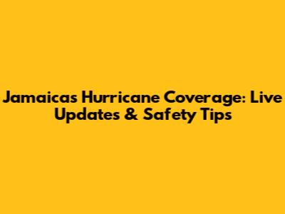 Jamaica's Hurricane Coverage: Live Updates & Safety Tips