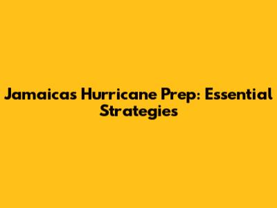 Jamaica's Hurricane Prep: Essential Strategies
