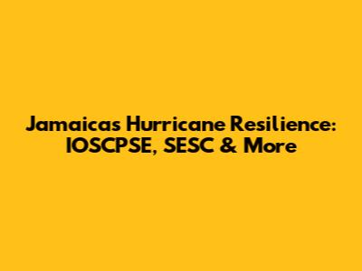 Jamaica's Hurricane Resilience: IOSCPSE, SESC & More