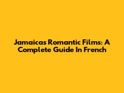 Jamaica's Romantic Films: A Complete Guide In French