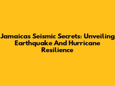 Jamaica's Seismic Secrets: Unveiling Earthquake And Hurricane Resilience