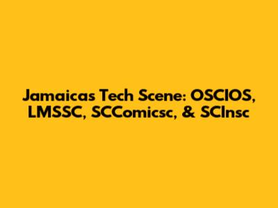 Jamaica's Tech Scene: OSCIOS, LMSSC, SCComicsc, & SCInsc