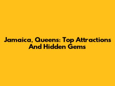 Jamaica, Queens: Top Attractions And Hidden Gems