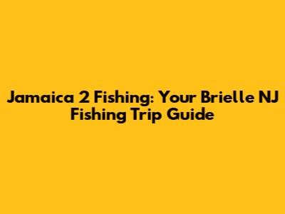 Jamaica 2 Fishing: Your Brielle NJ Fishing Trip Guide