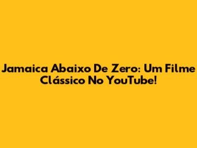 Jamaica Abaixo De Zero: Um Filme Clássico No YouTube!