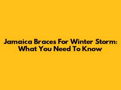 Jamaica Braces For Winter Storm: What You Need To Know