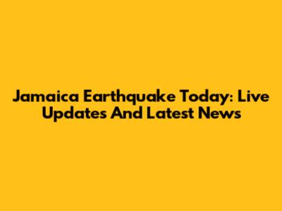 Jamaica Earthquake Today: Live Updates And Latest News
