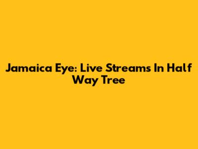 Jamaica Eye: Live Streams In Half Way Tree