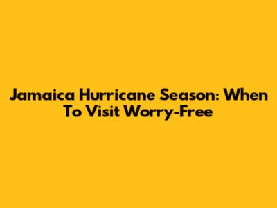Jamaica Hurricane Season: When To Visit Worry-Free