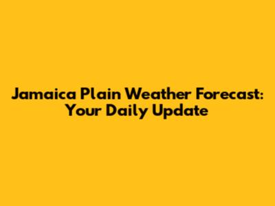 Jamaica Plain Weather Forecast: Your Daily Update