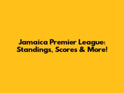 Jamaica Premier League: Standings, Scores & More!