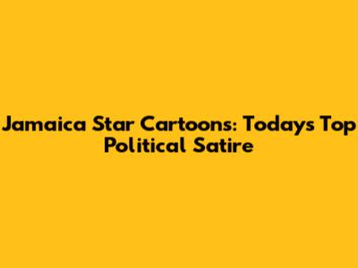 Jamaica Star Cartoons: Today's Top Political Satire