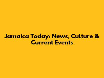 Jamaica Today: News, Culture & Current Events