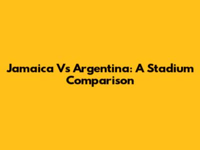 Jamaica Vs Argentina: A Stadium Comparison