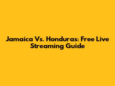 Jamaica Vs. Honduras: Free Live Streaming Guide