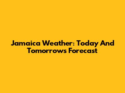 Jamaica Weather: Today And Tomorrow's Forecast