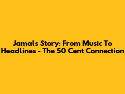 Jamal's Story: From Music To Headlines - The 50 Cent Connection