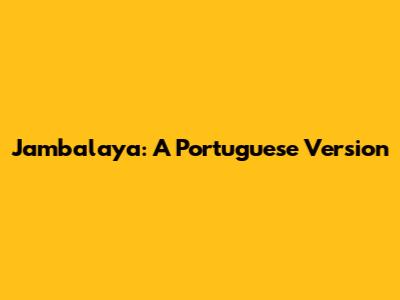 Jambalaya: A Portuguese Version