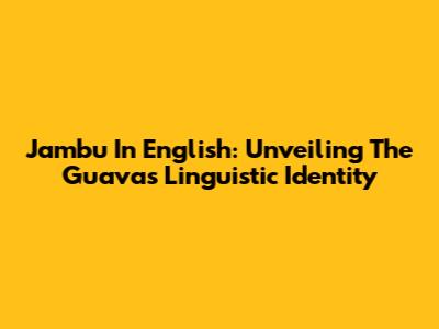 Jambu In English: Unveiling The Guava's Linguistic Identity