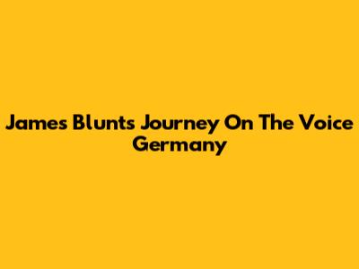 James Blunt's Journey On The Voice Germany