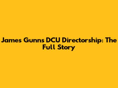 James Gunn's DCU Directorship: The Full Story