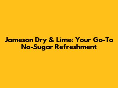Jameson Dry & Lime: Your Go-To No-Sugar Refreshment