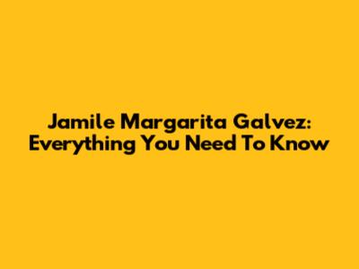 Jamile Margarita Galvez: Everything You Need To Know
