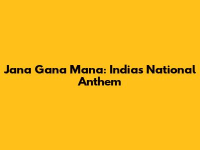 Jana Gana Mana: India's National Anthem