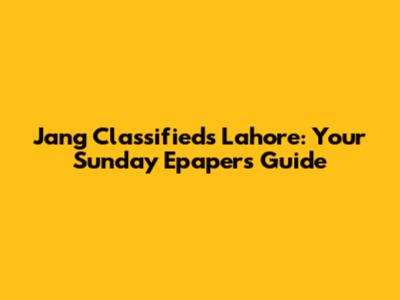 Jang Classifieds Lahore: Your Sunday Epapers Guide