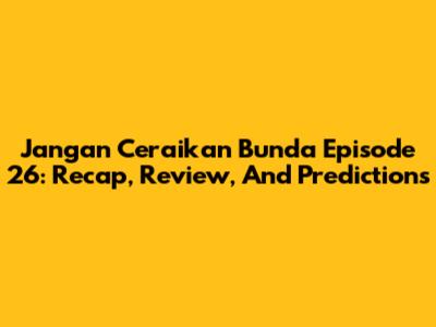 Jangan Ceraikan Bunda Episode 26: Recap, Review, And Predictions