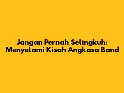 Jangan Pernah Selingkuh: Menyelami Kisah Angkasa Band