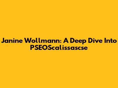 Janine Wollmann: A Deep Dive Into PSEOScalissascse