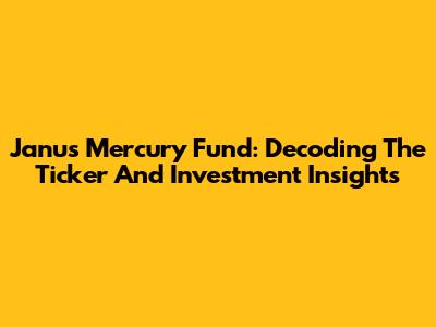 Janus Mercury Fund: Decoding The Ticker And Investment Insights