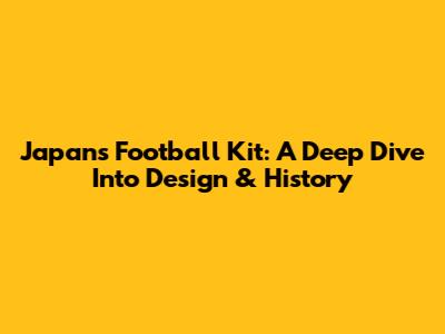 Japan's Football Kit: A Deep Dive Into Design & History