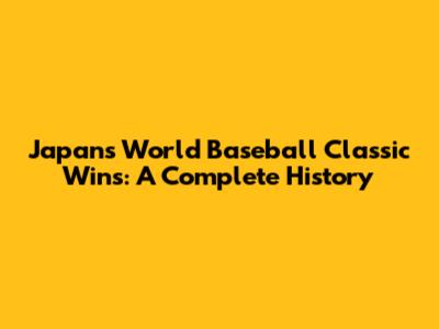 Japan's World Baseball Classic Wins: A Complete History
