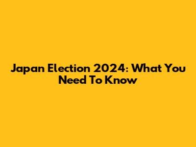 Japan Election 2024: What You Need To Know