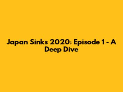 Japan Sinks 2020: Episode 1 - A Deep Dive