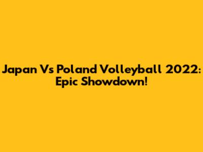 Japan Vs Poland Volleyball 2022: Epic Showdown!