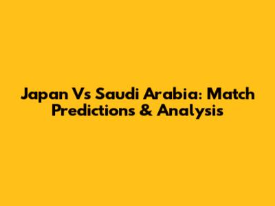 Japan Vs Saudi Arabia: Match Predictions & Analysis