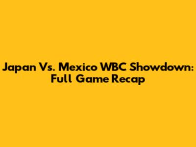Japan Vs. Mexico WBC Showdown: Full Game Recap
