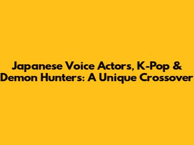 Japanese Voice Actors, K-Pop & Demon Hunters: A Unique Crossover