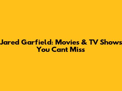 Jared Garfield: Movies & TV Shows You Can't Miss