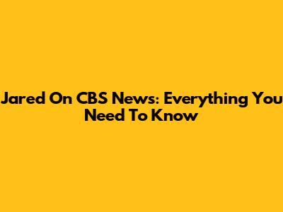 Jared On CBS News: Everything You Need To Know