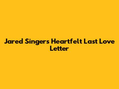 Jared Singer's Heartfelt 'Last Love Letter'